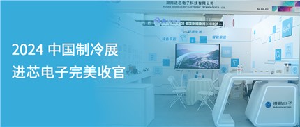 展會(huì)回顧 | 進(jìn)芯電子2024中國(guó)制冷展完美收官！